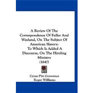 Review of the Correspondence of Fuller and Wayland, on the Subject of American Slavery : To Which Is Added A Discourse, on the Hireling Ministry (184