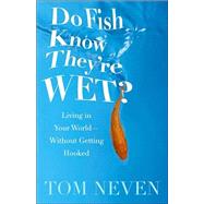 Do Fish Know They're Wet? : Living in Your World-Without Getting Hooked