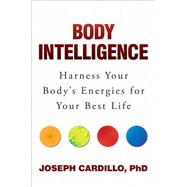 Body Intelligence Harness Your Body's Energies for Your Best Life