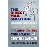 The Direct Mail Solution A Business Owner's Guide to Building a Lead-Generating, Sales-Driving, Money-Making Direct-Mail Campaign