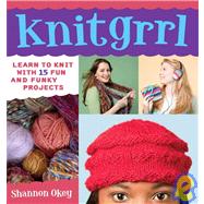 Knitgrrl : Learn to Knit with 15 Fun and Funky Projects