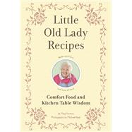 Little Old Lady Recipes Comfort Food and Kitchen Table Wisdom