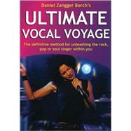 Ultimate Vocal Voyage The Definitive Method for Unleashing the Rock, Pop or Soul Singer Within You