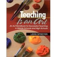 Teaching Is an Art : An A-Z Handbook for Successful Teaching in Middle Schools and High Schools