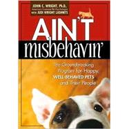 Ain't Misbehavin' The Groundbreaking Program for Happy, Well-Behaved Pets and Their People