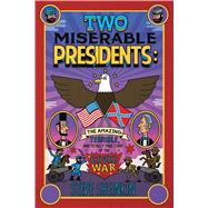 Two Miserable Presidents The Amazing, Terrible, and Totally True Story of the Civil War