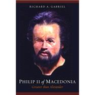 Philip II of Macedonia, Greater Than Alexander : The Military Biography of Greece's Greatest General