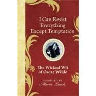 I Can Resist Everything Except Temptation : The Wicked Wit of Oscar Wilde
