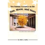 Ten Fantasy Lectures on the Sun, Moon, and Stars