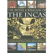 The Myths and Religion of the Incas An illustrated encyclopedia of the gods, myths and legends of the Incas, Paracas, Nasca, Moche, Wari, Chimu and other ancient native peoples of the Andes and South America, with over 240 fine art illustrations and photographs