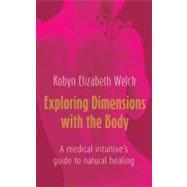 Exploring Dimensions with the Body : A Medical Intuitive's Guide to Natural Healing