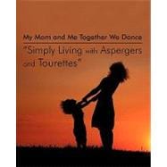 My Mom and Me Together We Dance: Simply Living With Aspergers and Tourettes, My Son and I the Dances We Do