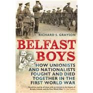 Belfast Boys How Unionists and Nationalists Fought and Died Together in the First World War