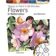 Ready to Paint in 30 Minutes: Flowers in Watercolour