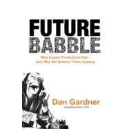 Future Babble: Why Expert Predictions Fail - And Why We Believe Them Anyway