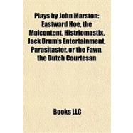 Plays by John Marston : Eastward Hoe, the Malcontent, Histriomastix, Jack Drum's Entertainment, Parasitaster, or the Fawn, the Dutch Courtesan