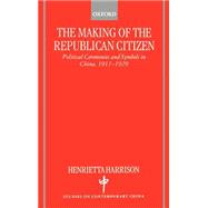 The Making of the Republican Citizen Political Ceremonies and Symbols in China 1911-1929