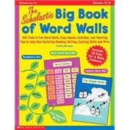 Scholastic Big Book of Word Walls 100 Fresh & Fun Word Walls, Easy Games, Activities, and Teaching Tips to Help Kids Build Key Reading, Writing, Spelling Skills and More