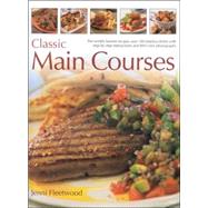 Classic Main Courses: The Worlds Favourite Recipes: Over 180 Timeless Dishes With  Step-By-Step Instructions And 800 Colour Photographs
