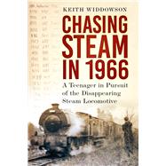 Chasing Steam in 1966 A Teenager in Pursuit of the Disappearing Steam Locomotive