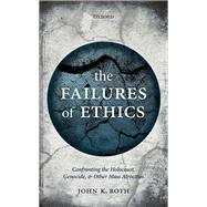 The Failures of Ethics Confronting the Holocaust, Genocide, and Other Mass Atrocities