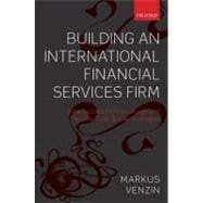 Building an International Financial Services Firm How Successful Firms Design and Execute Cross-Border Strategies