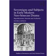 Sovereigns and Subjects in Early Modern Neo-Senecan Drama: Republicanism, Stoicism and Authority