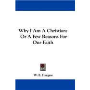 Why I Am a Christian : Or A Few Reasons for Our Faith