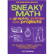 Sneaky Math: A Graphic Primer with Projects Ace the Basics of Algebra, Geometry, Trigonometry, and Calculus with Everyday Things