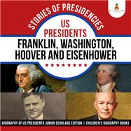 Stories of Presidencies : US Presidents Franklin, Washington, Hoover and Eisenhower | Biography of US Presidents Junior Scholars Edition | Children's Biography Books