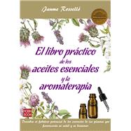 El libro práctico de los aceites esenciales y la aromaterapia Descubra el fabuloso potencial de los extractos de las plantas que favorecerán su salud y su bienestar