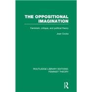 The Oppositional Imagination (RLE Feminist Theory): Feminism, Critique and Political Theory