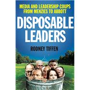 Disposable Leaders Media and Leadership Coups from Menzies to Abbott
