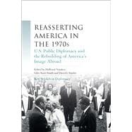 Reasserting America in the 1970s U.S. Public Diplomacy and the Rebuilding of America’s Image Abroad