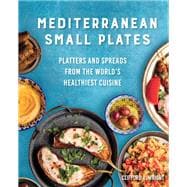 Mediterranean Small Plates Platters and Spreads from the World's Healthiest Cuisine