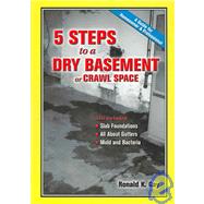 5 Steps to a Dry Basement or Crawl Space : A Guide for Homeowner & Professional: Also Included, Slab Foundations, All about Gutters, Mold and Bacteria
