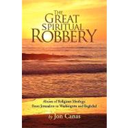The Great Spiritual Robbery: Abuses of Religious Ideology, from Jerusalem to Washington and Baghdad