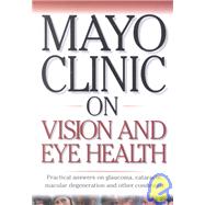 Mayo Clinic on Vision and Eye Health : Practical Answers on Glaucoma, Cataracts, Macular Degeneration, and Other Conditions