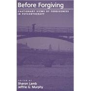 Before Forgiving Cautionary Views of Forgiveness in Psychotherapy