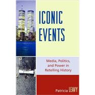 Iconic Events Media, Politics, and Power in Retelling History