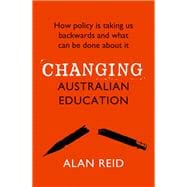 Changing Australian Education How Policy Is Taking Us Backwards and What Can Be Done About It