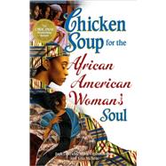 Chicken Soup for the African American Woman's Soul: Laughter, Love And Memories To Honor The Legacy Of Sisterhood