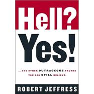 Hell? Yes! : ...And Other Outrageous Truths You Can Still Believe