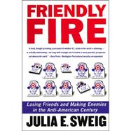Friendly Fire : Losing Friends and Making Enemies in the Anti-American Century