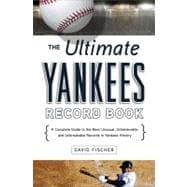 The Ultimate Yankees Record Book A Complete Guide to the Most Unusual, Unbelievable, and Unbreakable Records in Yankees History