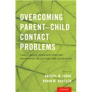 Overcoming Parent-Child Contact Problems Family-Based Interventions for Resistance, Rejection, and Alienation