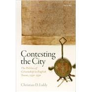 Contesting the City The Politics of Citizenship in English Towns, 1250-1530