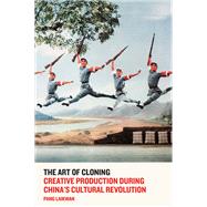 The Art of Cloning Creative Production During China's Cultural Revolution