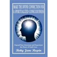 Make the Divine Connection for a Spiritualized Consciousness : Expand Your Awareness and Experience the Power of God's Love