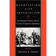 Negotiating with Imperialism : The Unequal Treaties and the Culture of Japanese Diplomacy